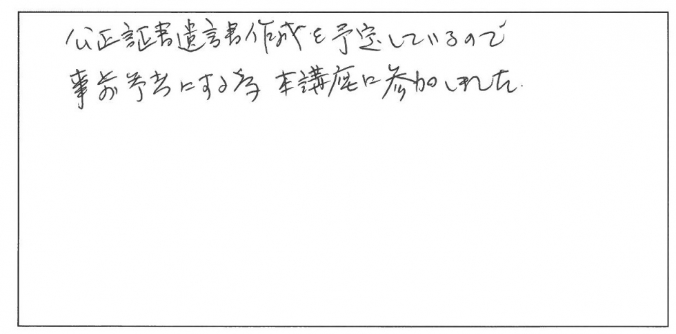 公正証書遺言書作成を予定しているので事前参考にするため本講座に参加しました