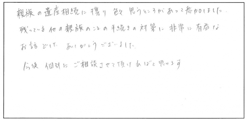 親族の遺産相続に携わり色々思うところがあって参加しました。残っている田の親族の手続の対策に非常に有益なお話でした。ありがとうございました。今後、個別にご相談させて頂ければと思います。