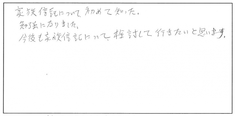 家族信託について初めて知った。勉強になりました。今後も家族信託について検討していきたいと思います。