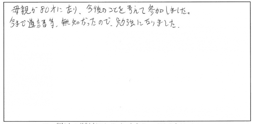 母親が80歳になり、今後のことを考えて参加しました。今まで遺言書等、無知だったので勉強になりました。